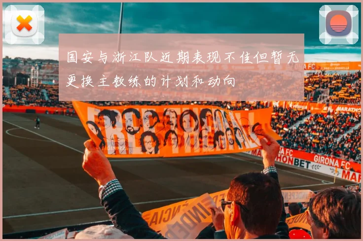 国安与浙江队近期表现不佳但暂无更换主教练的计划和动向