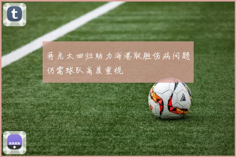 蒋光太回归助力海港取胜伤病问题仍需球队高度重视