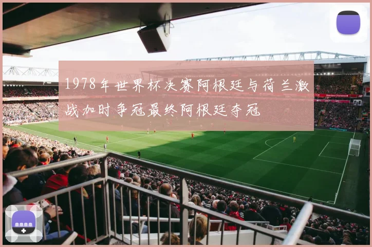 1978年世界杯决赛阿根廷与荷兰激战加时争冠最终阿根廷夺冠
