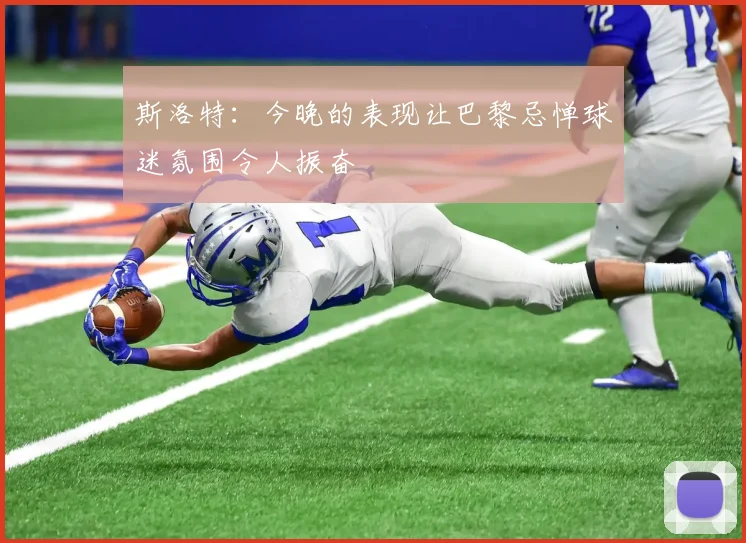 斯洛特：今晚的表现让巴黎忌惮球迷氛围令人振奋