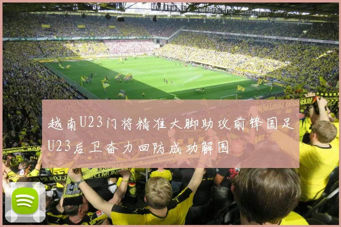 越南U23门将精准大脚助攻前锋国足U23后卫奋力回防成功解围