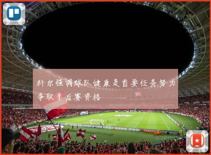 科尔强调球队健康是首要任务努力争取季后赛资格