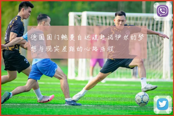 德国国门鲍曼自述追赶诺伊尔的梦想与现实差距的心路历程