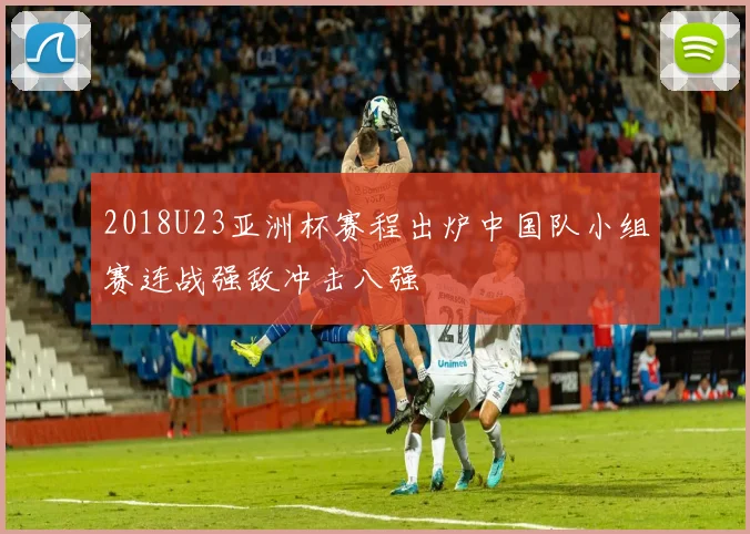 2018U23亚洲杯赛程出炉中国队小组赛连战强敌冲击八强