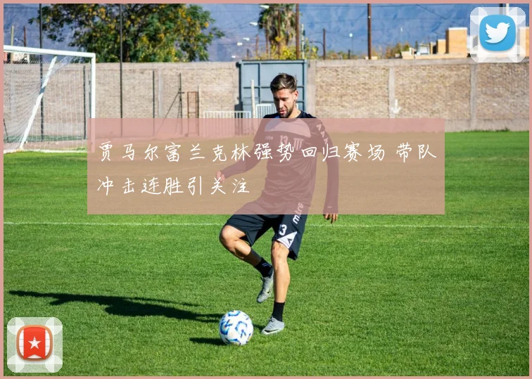 贾马尔富兰克林强势回归赛场 带队冲击连胜引关注