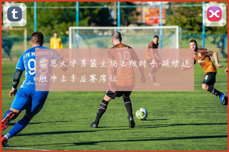 雷恩大学男篮主场击败对手 延续连胜冲击季后赛席位