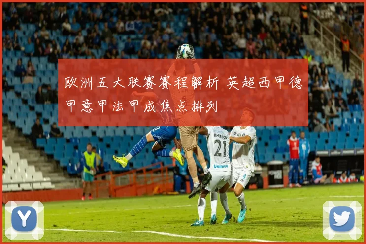欧洲五大联赛赛程解析 英超西甲德甲意甲法甲成焦点排列