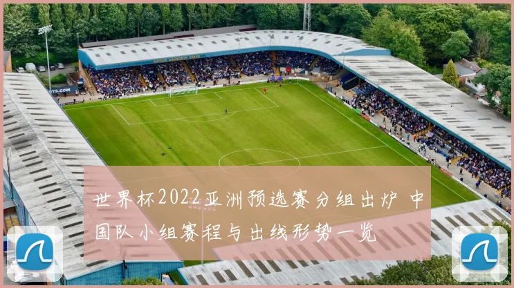 世界杯2022亚洲预选赛分组出炉 中国队小组赛程与出线形势一览
