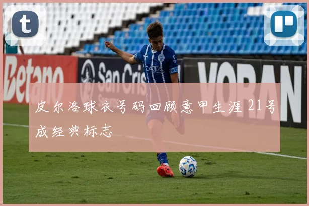 皮尔洛球衣号码回顾意甲生涯 21号成经典标志
