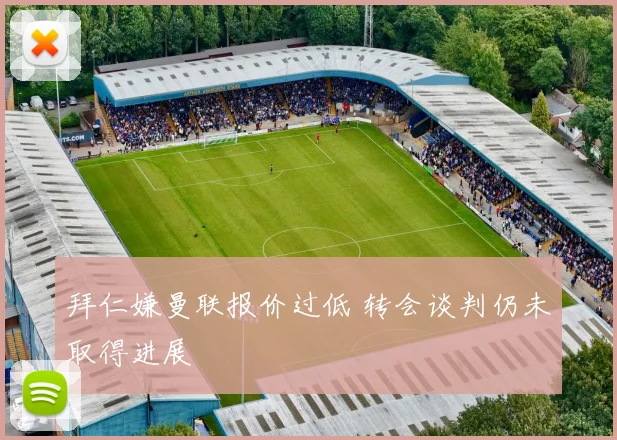 拜仁嫌曼联报价过低 转会谈判仍未取得进展