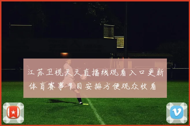 江苏卫视天天直播线观看入口更新 体育赛事节目安排方便观众收看