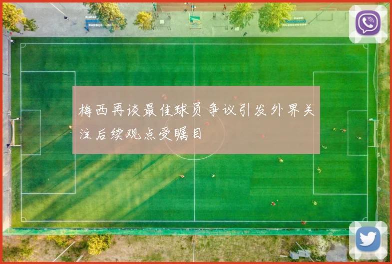 梅西再谈最佳球员争议引发外界关注后续观点受瞩目