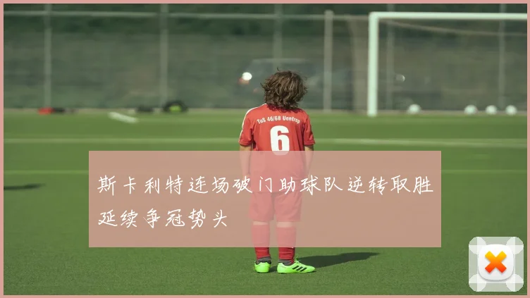 斯卡利特连场破门助球队逆转取胜延续争冠势头