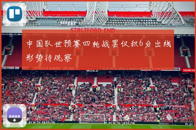 中国队世预赛四轮战罢仅积6分出线形势待观察
