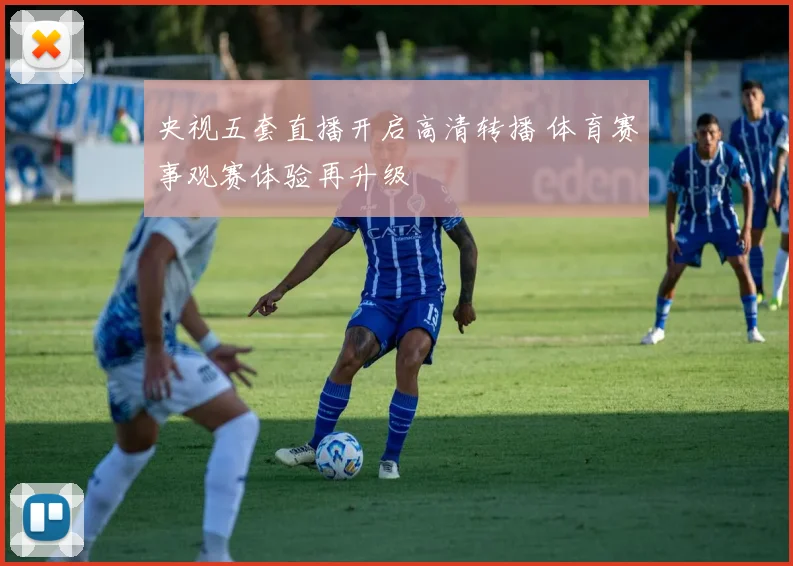 央视五套直播开启高清转播 体育赛事观赛体验再升级