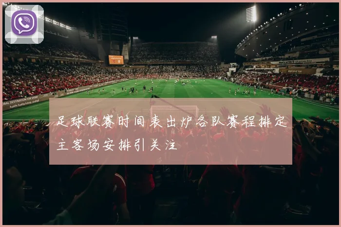 足球联赛时间表出炉各队赛程排定主客场安排引关注