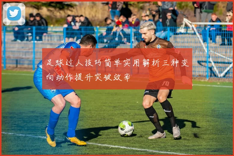 足球过人技巧简单实用解析三种变向动作提升突破效率