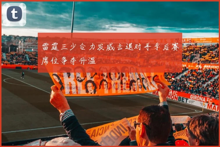 雷霆三少合力发威击退对手季后赛席位争夺升温